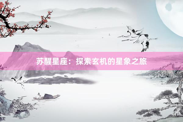 苏醒星座：探索玄机的星象之旅