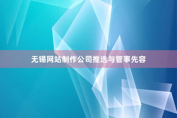 无锡网站制作公司推选与管事先容