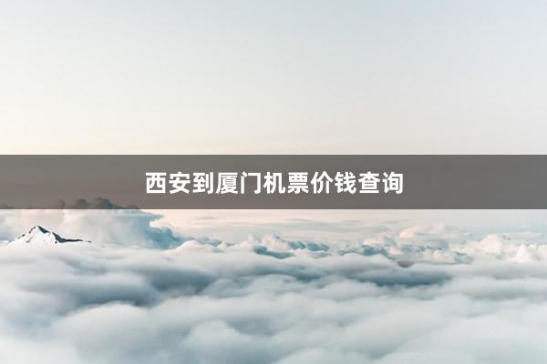 西安到厦门机票价钱查询