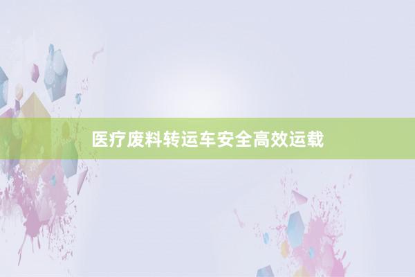 医疗废料转运车安全高效运载