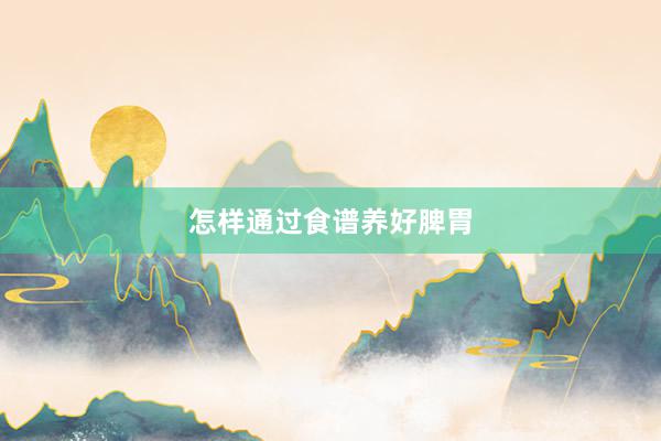 怎样通过食谱养好脾胃